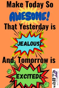 Make Today so Awesome that yesterday is Jealous!