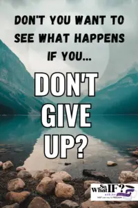 Don't You Want to See What Happens If you Don't Give Up?
