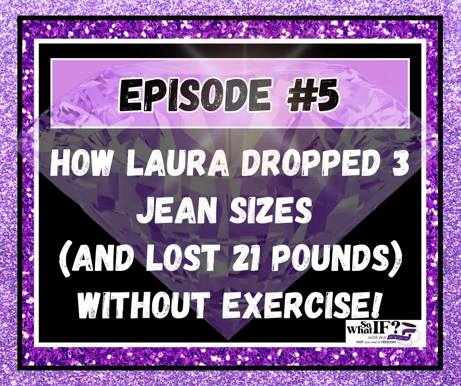 Podcast Episode #5 - How Laura Dropped 3 Jean Sizes (and Lost 21 Pounds) WITHOUT EXERCISE!